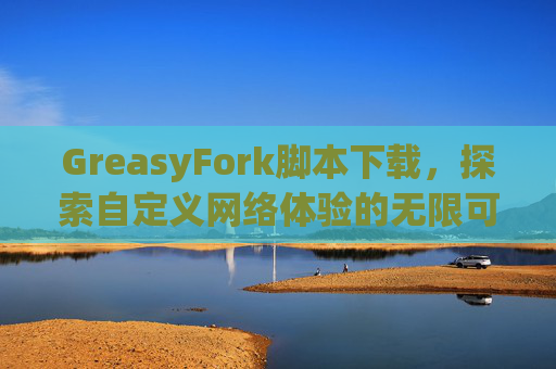 GreasyFork脚本下载，探索自定义网络体验的无限可能